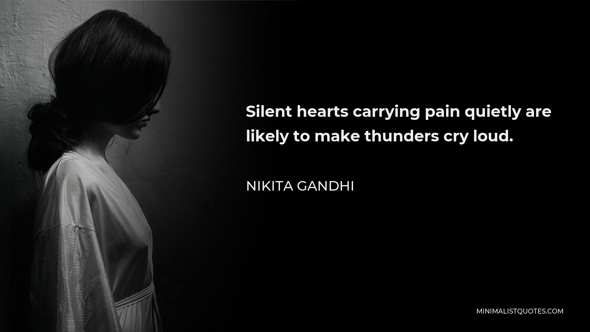 Nikita Gandhi Quote - Silent hearts carrying pain quietly are likely to make thunders cry loud.