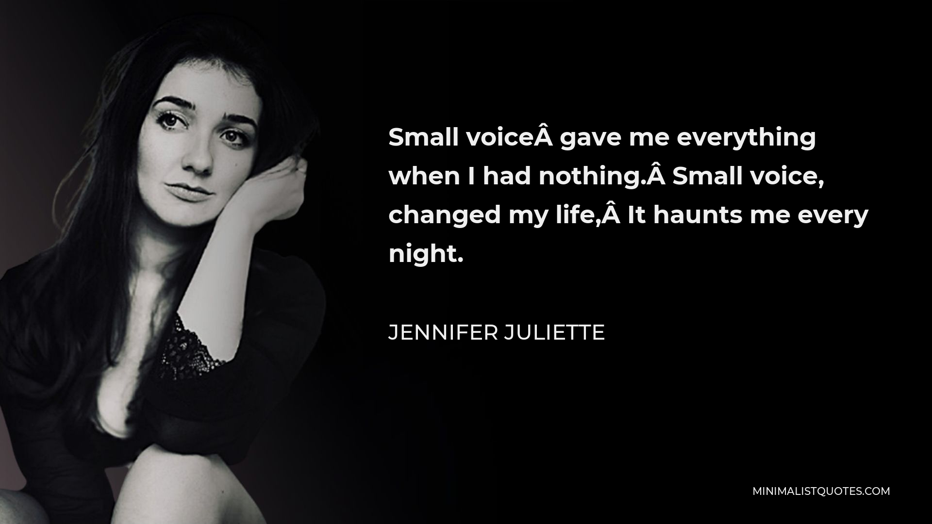 Jennifer Juliette Quote - Small voice gave me everything when I had nothing. Small voice, changed my life, It haunts me every night.
