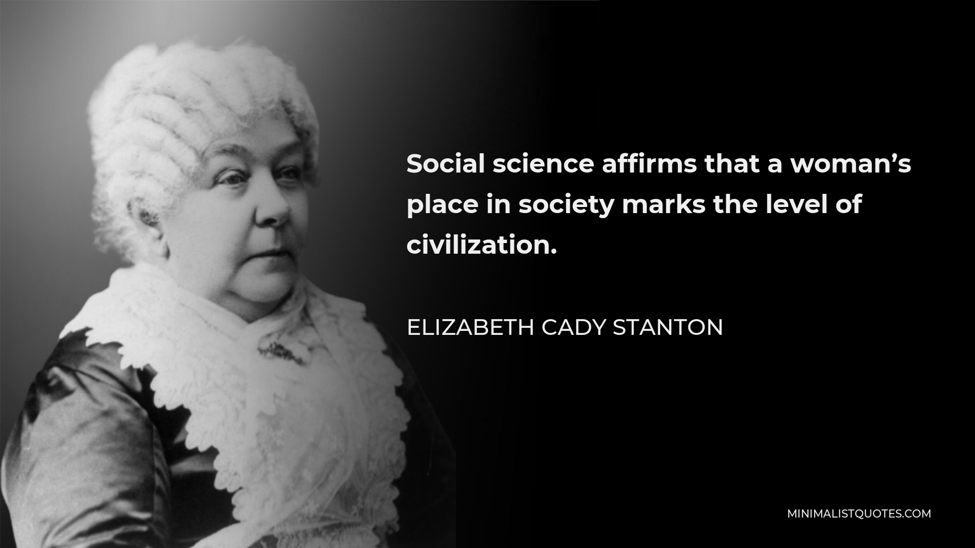 Elizabeth Cady Stanton Quote - Social science affirms that a woman’s place in society marks the level of civilization.