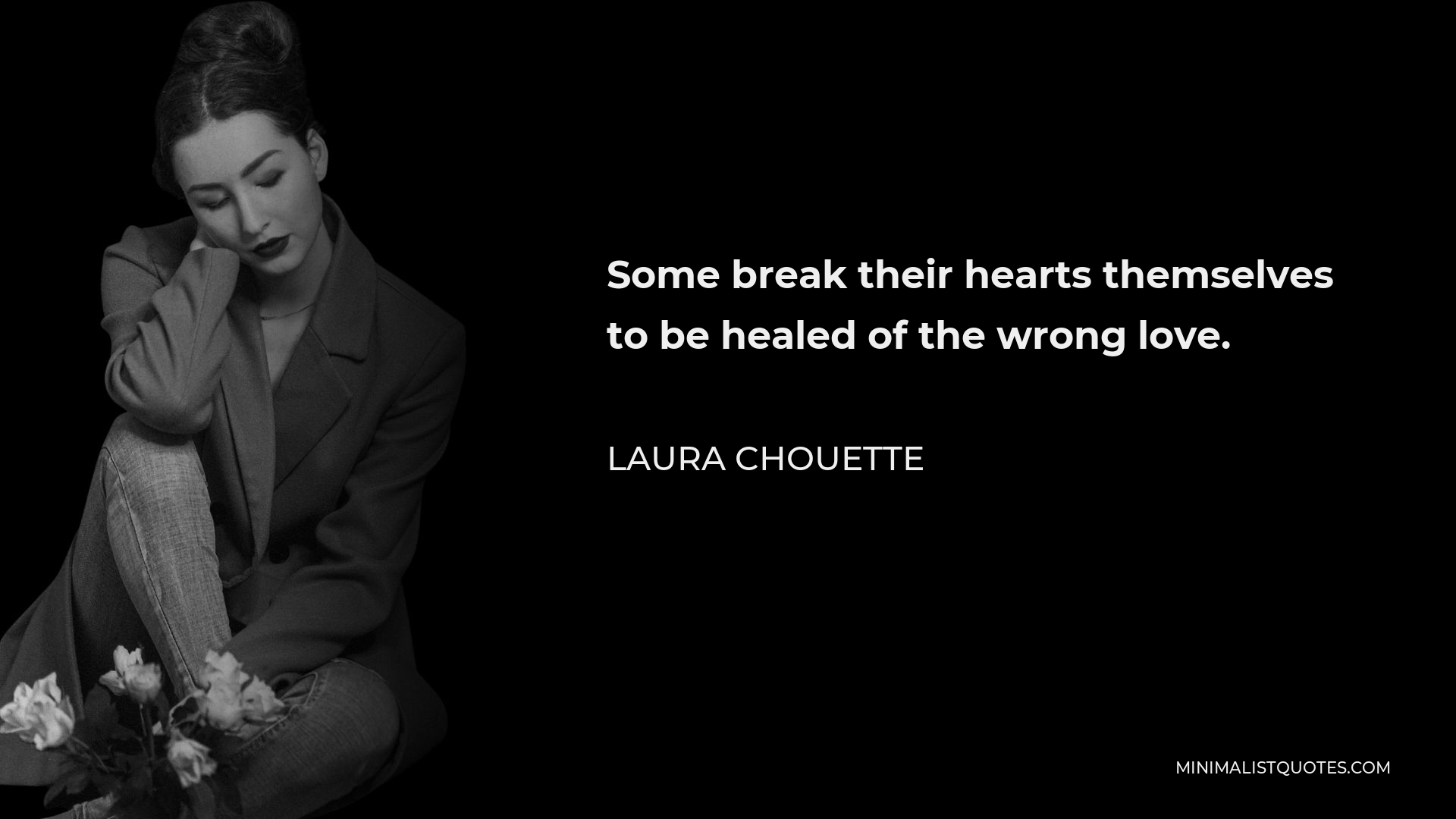 Laura Chouette Quote - Some break their hearts themselves to be healed of the wrong love.