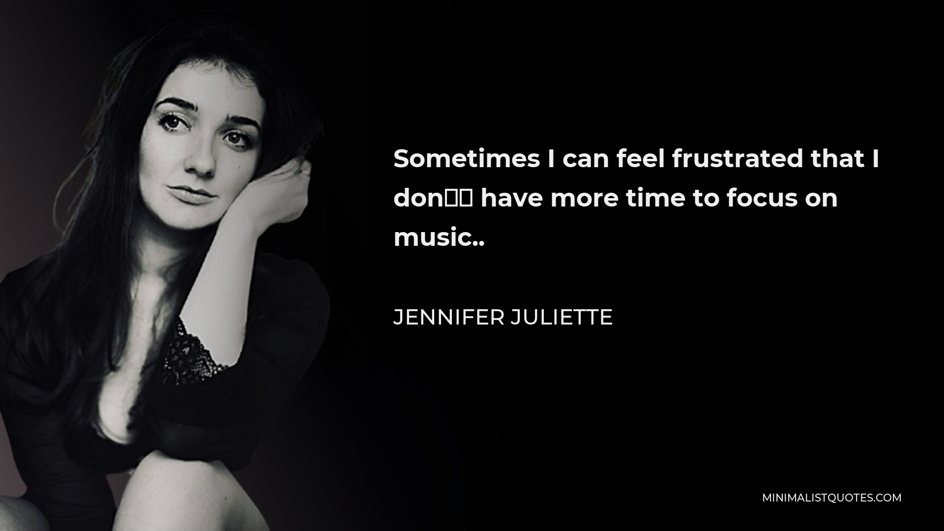 Jennifer Juliette Quote - Sometimes I can feel frustrated that I don’t have more time to focus on music..