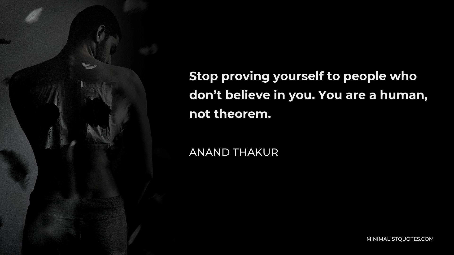 Anand Thakur Quote - Stop proving yourself to people who don’t believe in you. You are a human, not theorem.