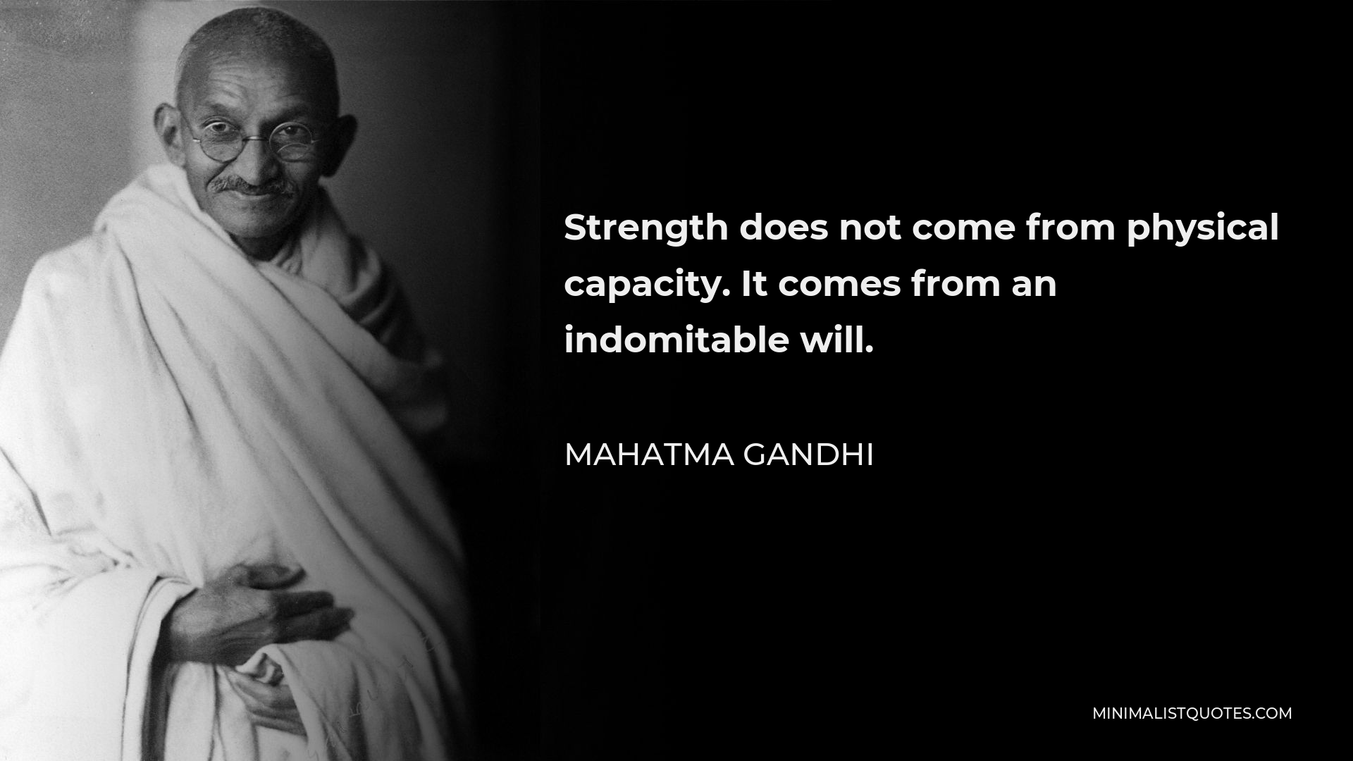 Mahatma Gandhi Quote - Strength does not come from physical capacity. It comes from an indomitable will.