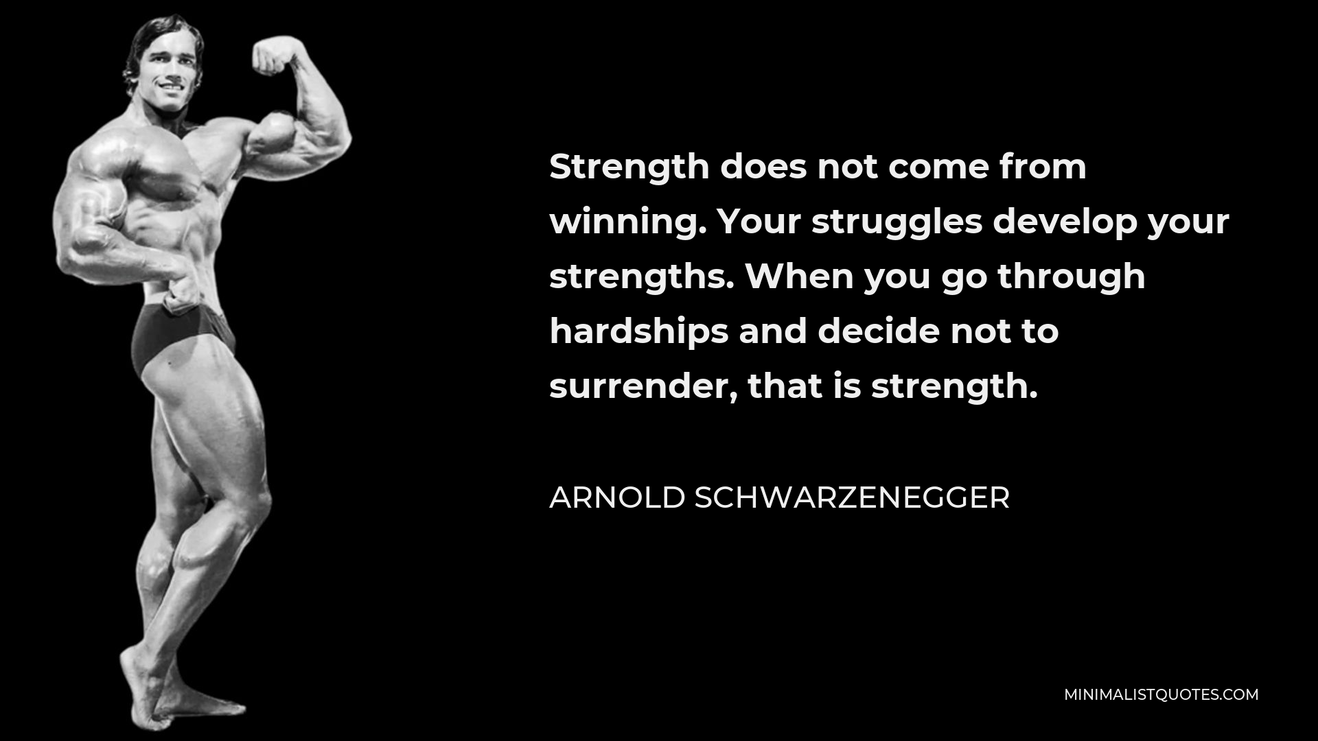 Arnold Schwarzenegger Quote - Strength does not come from winning. Your struggles develop your strengths. When you go through hardships and decide not to surrender, that is strength.