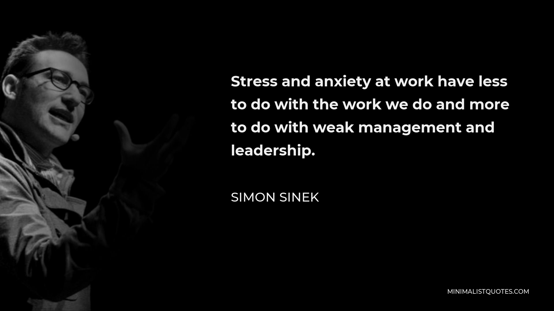 Simon Sinek Quote - Stress and anxiety at work have less to do with the work we do and more to do with weak management and leadership.