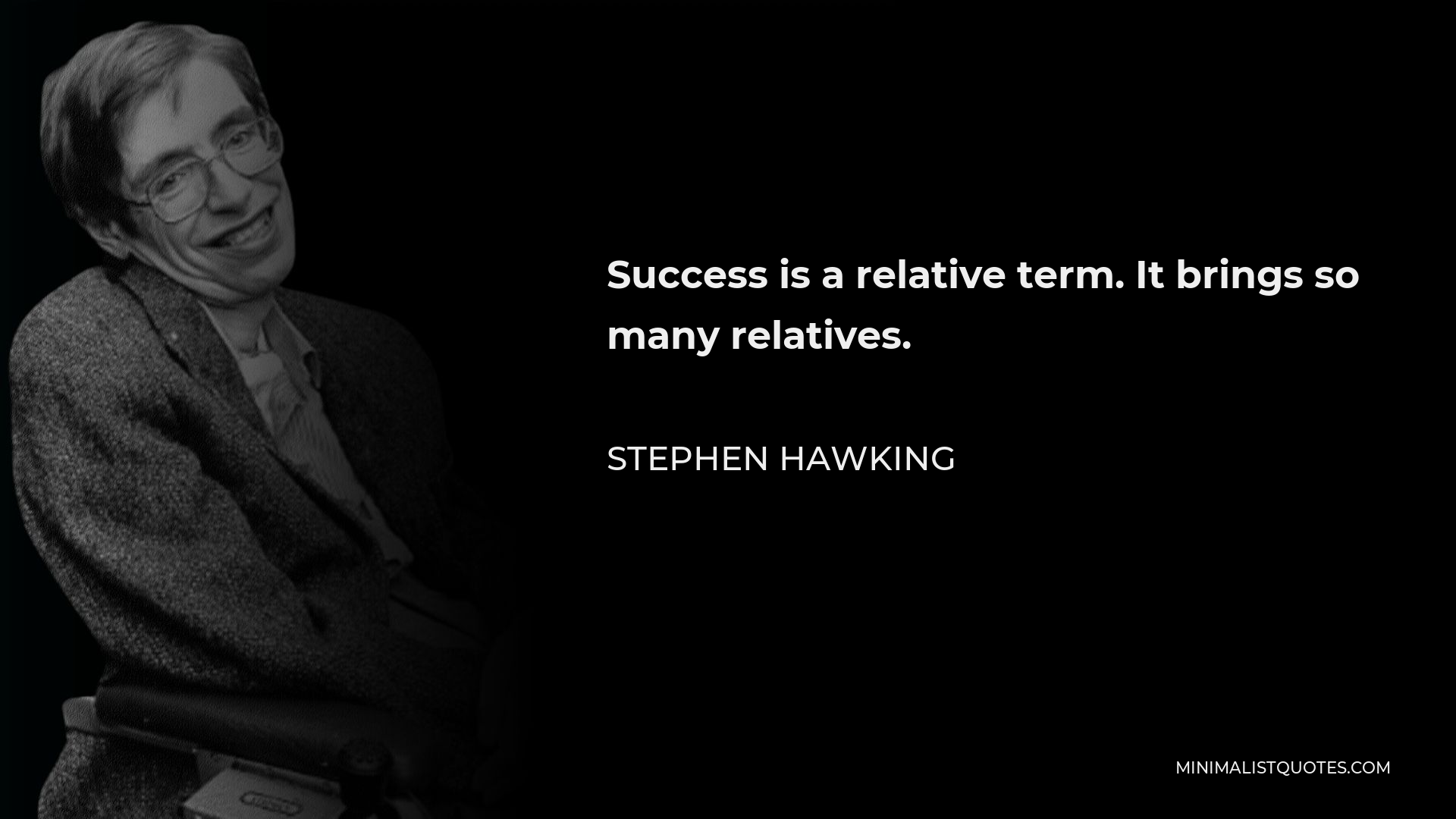 Stephen Hawking Quote - Success is a relative term. It brings so many relatives.