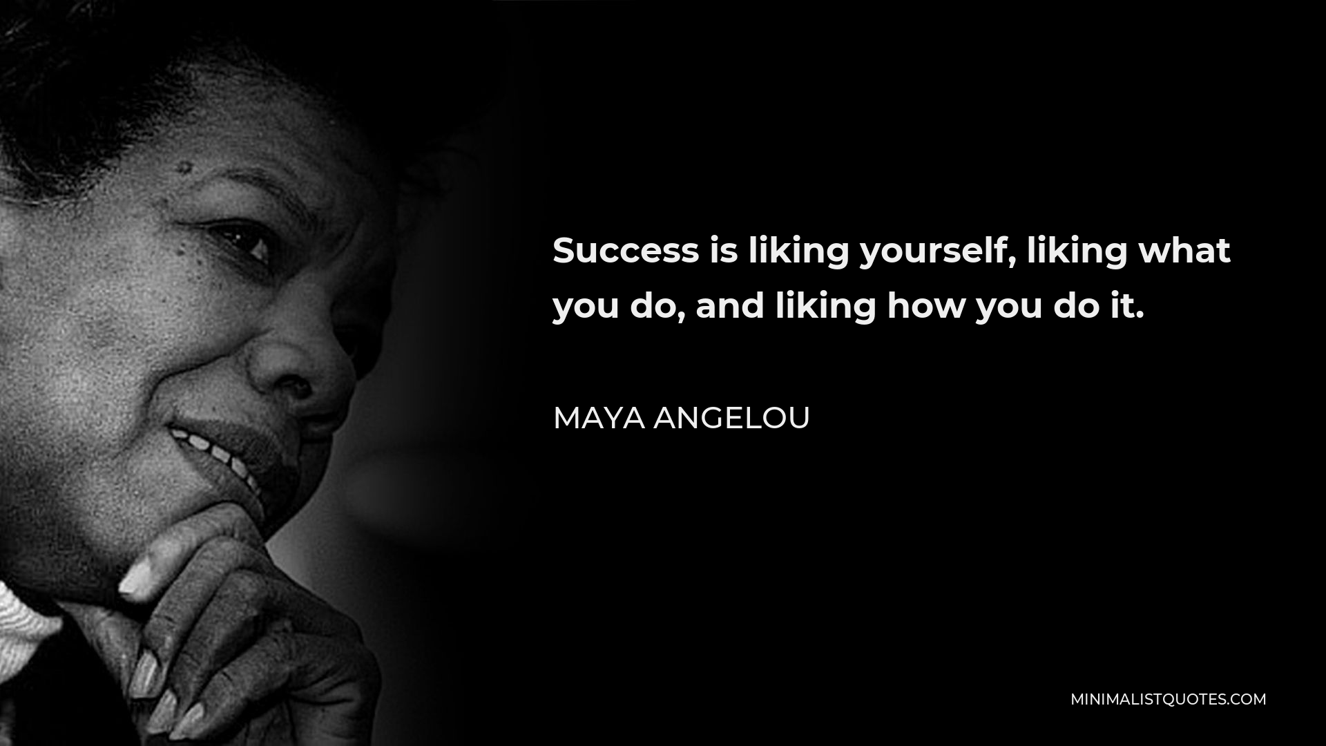 Maya Angelou Quote - Success is liking yourself, liking what you do, and liking how you do it.