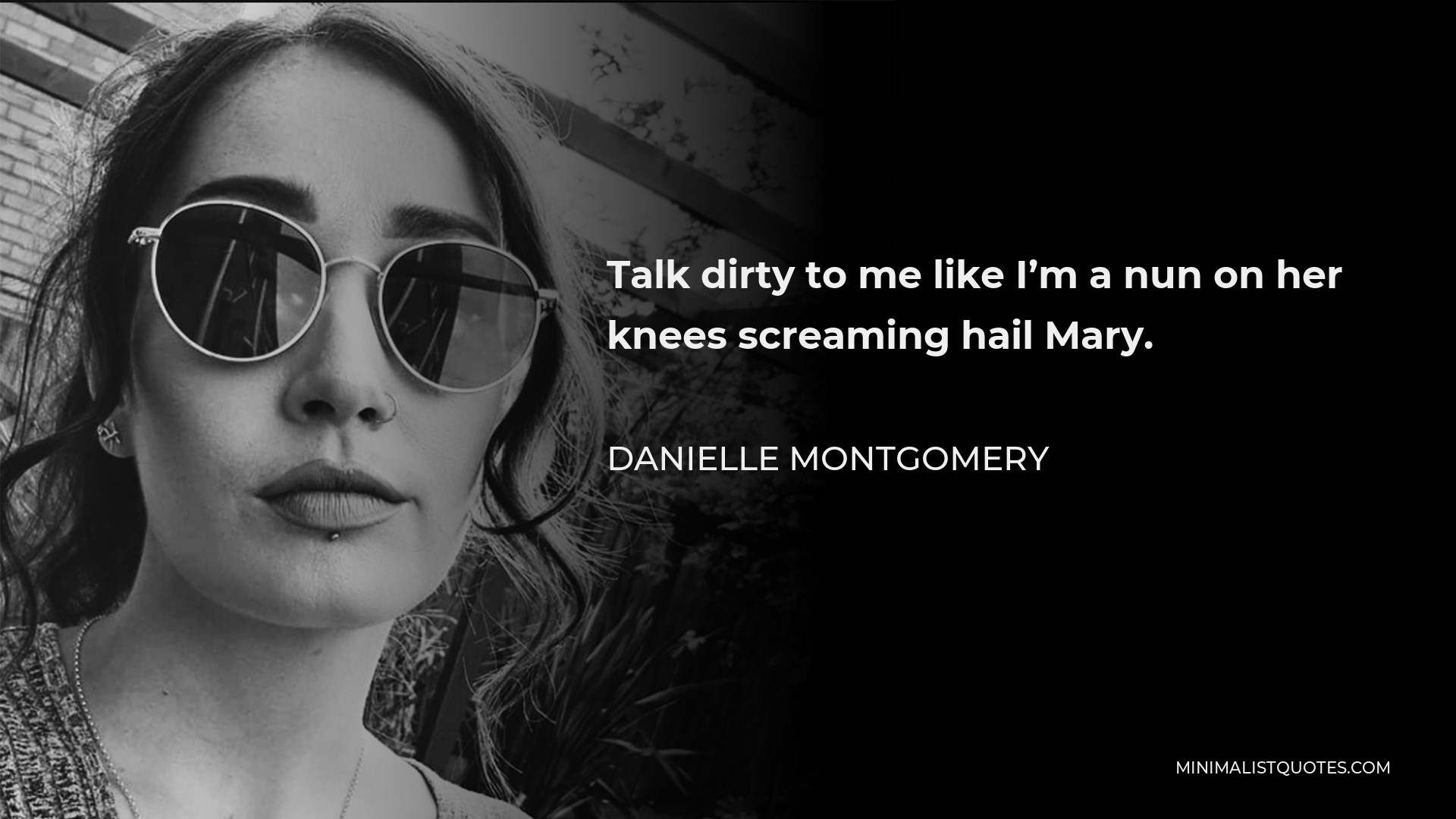 Danielle Montgomery Quote - Talk dirty to me like I’m a nun on her knees screaming hail Mary.