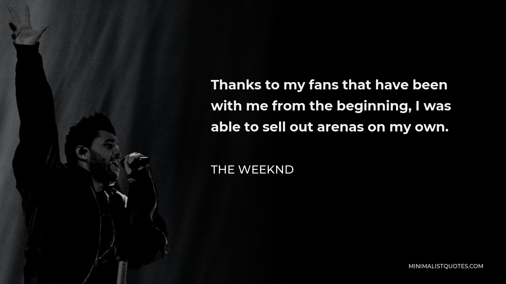 The Weeknd Quote - Thanks to my fans that have been with me from the beginning, I was able to sell out arenas on my own.