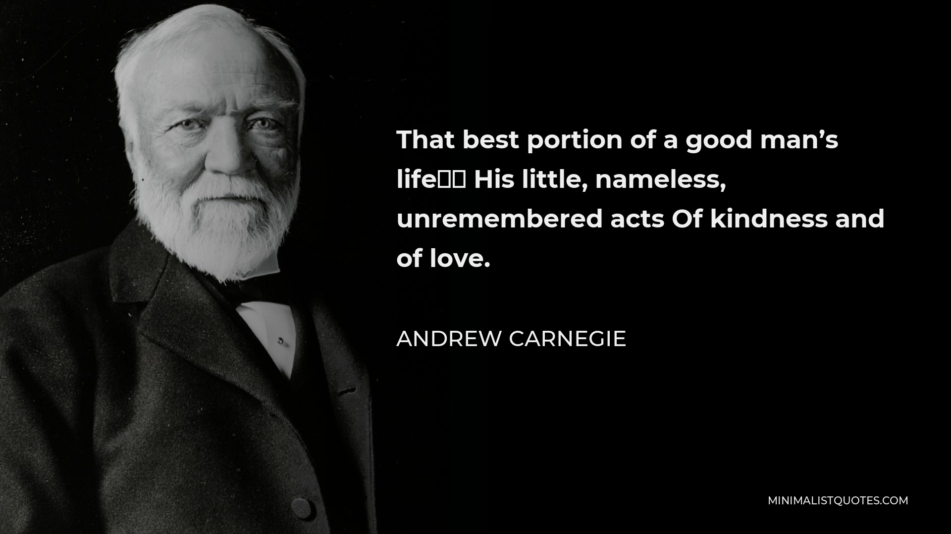 Andrew Carnegie Quote - That best portion of a good man’s life— His little, nameless, unremembered acts Of kindness and of love.