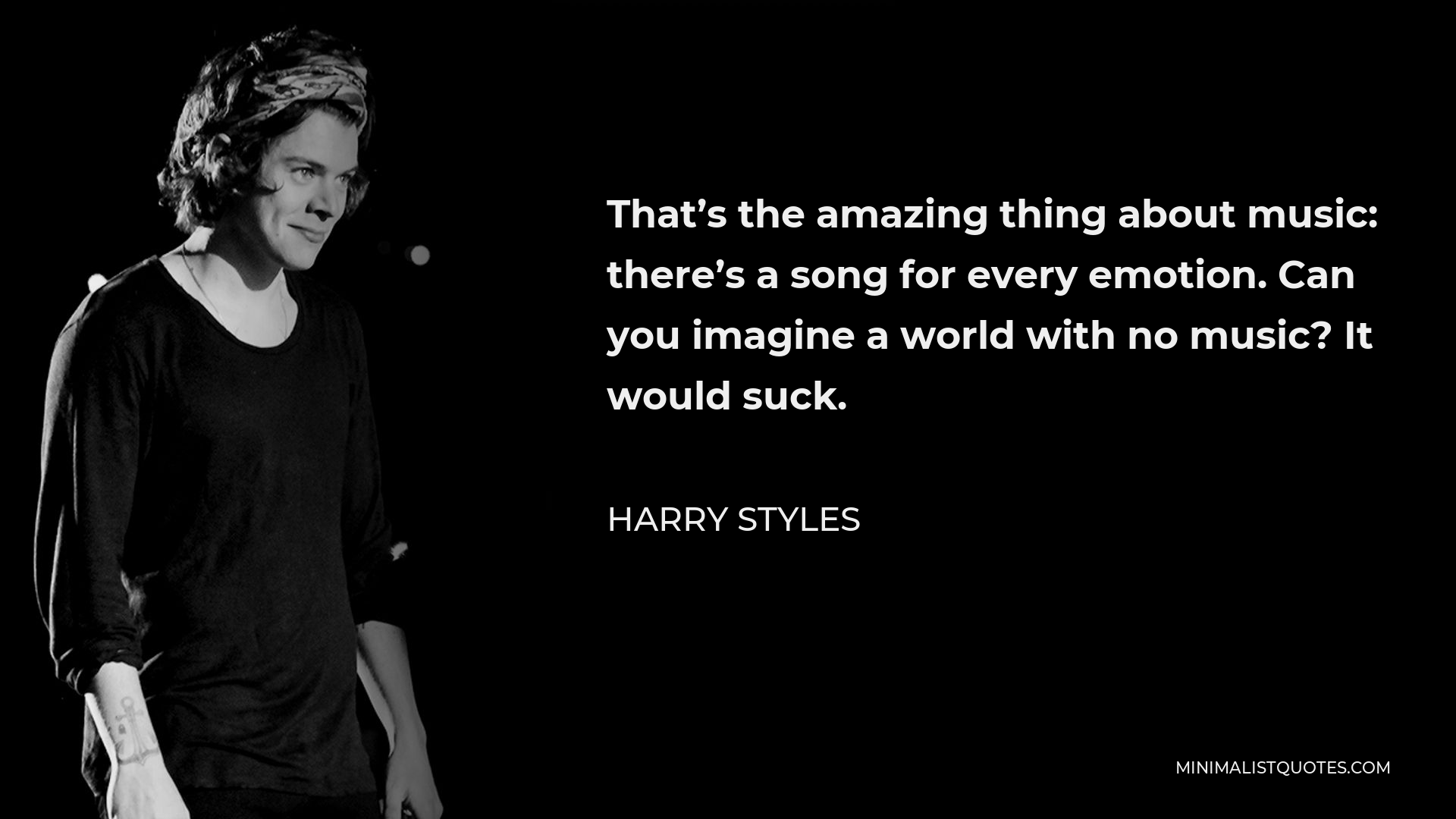 Harry Styles Quote - That’s the amazing thing about music: there’s a song for every emotion. Can you imagine a world with no music? It would suck.
