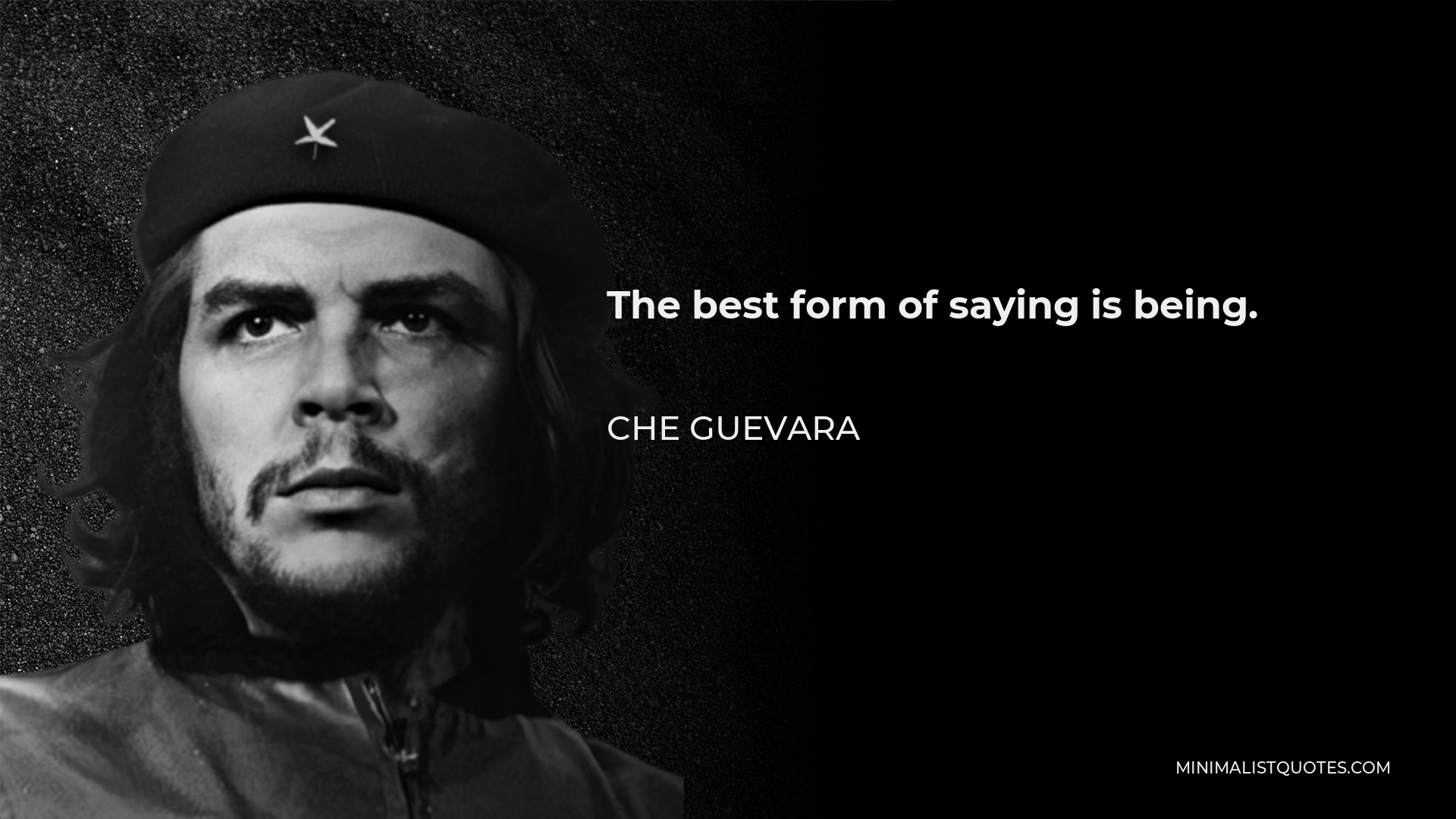 The best form of saying is being - Ernesto “Che” Guevara