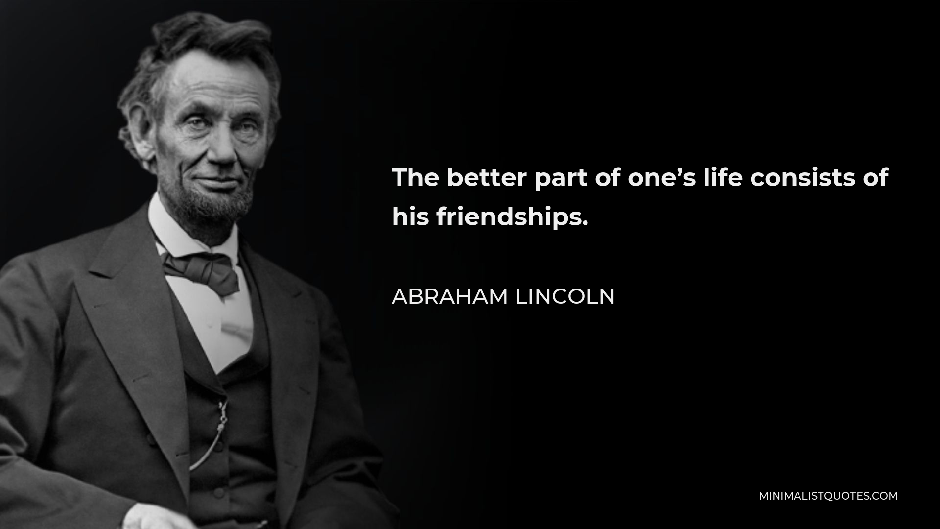 Abraham Lincoln Quote - The better part of one’s life consists of his friendships.