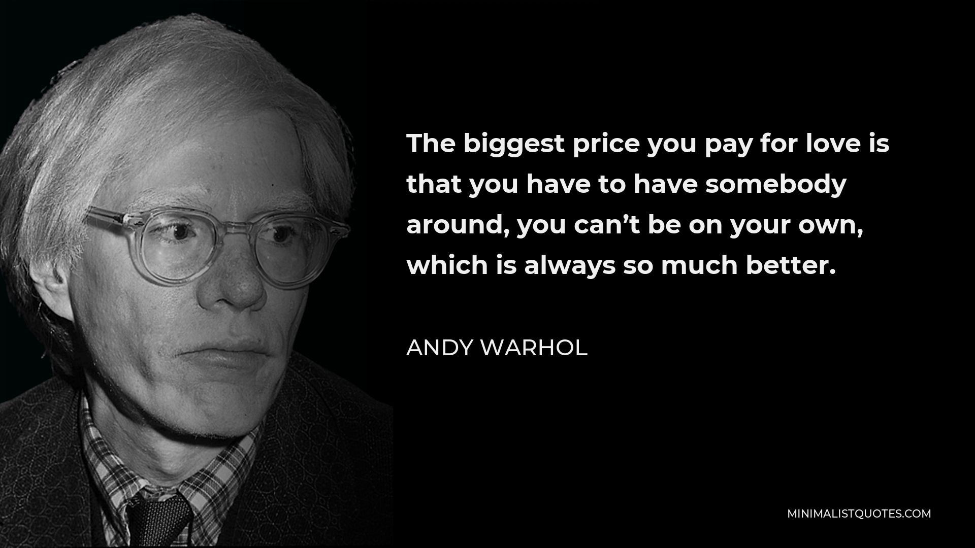 Andy Warhol Quote - The biggest price you pay for love is that you have to have somebody around, you can’t be on your own, which is always so much better.
