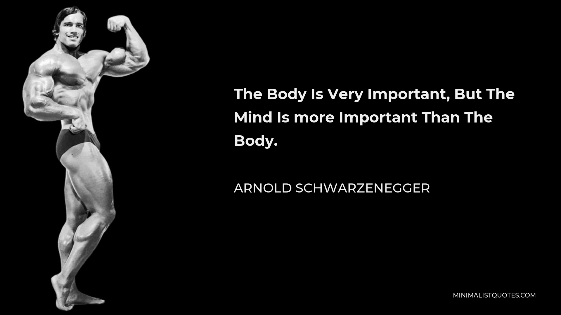 Arnold Schwarzenegger Quote - The Body Is Very Important, But The Mind Is more Important Than The Body.