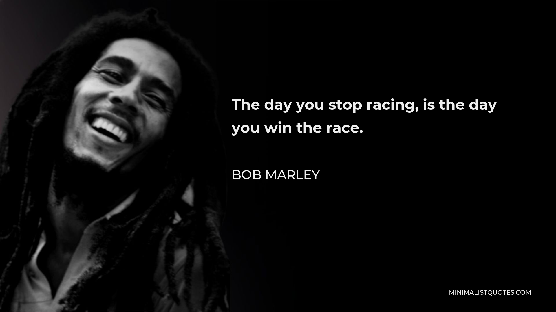 Bob Marley Quote - The day you stop racing, is the day you win the race.