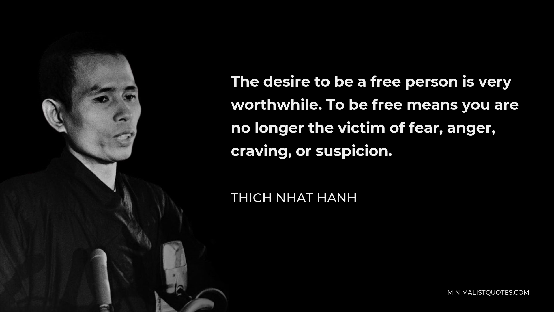 Thich Nhat Hanh Quote - The desire to be a free person is very worthwhile. To be free means you are no longer the victim of fear, anger, craving, or suspicion.