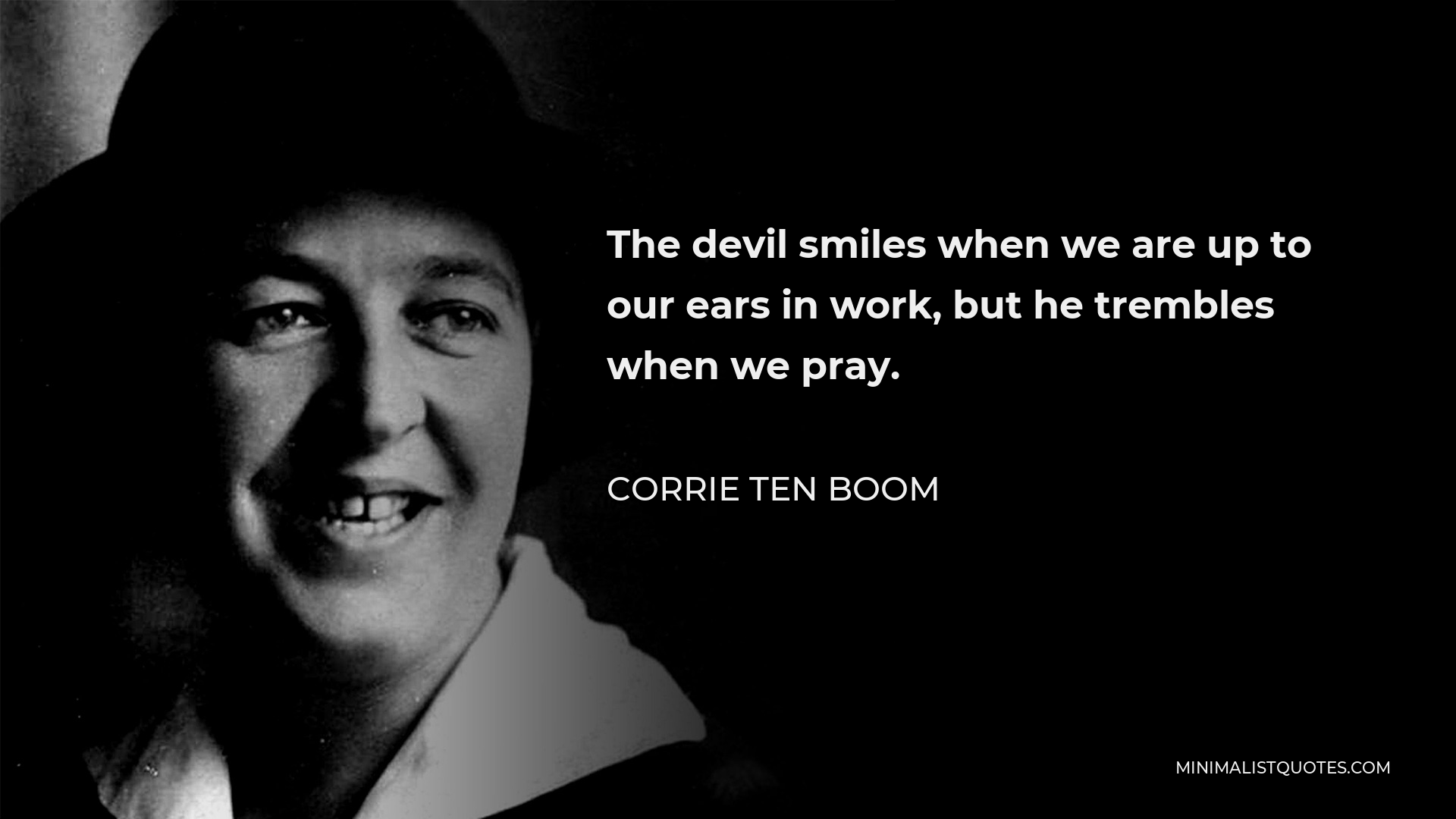 Corrie ten Boom Quote - The devil smiles when we are up to our ears in work, but he trembles when we pray.