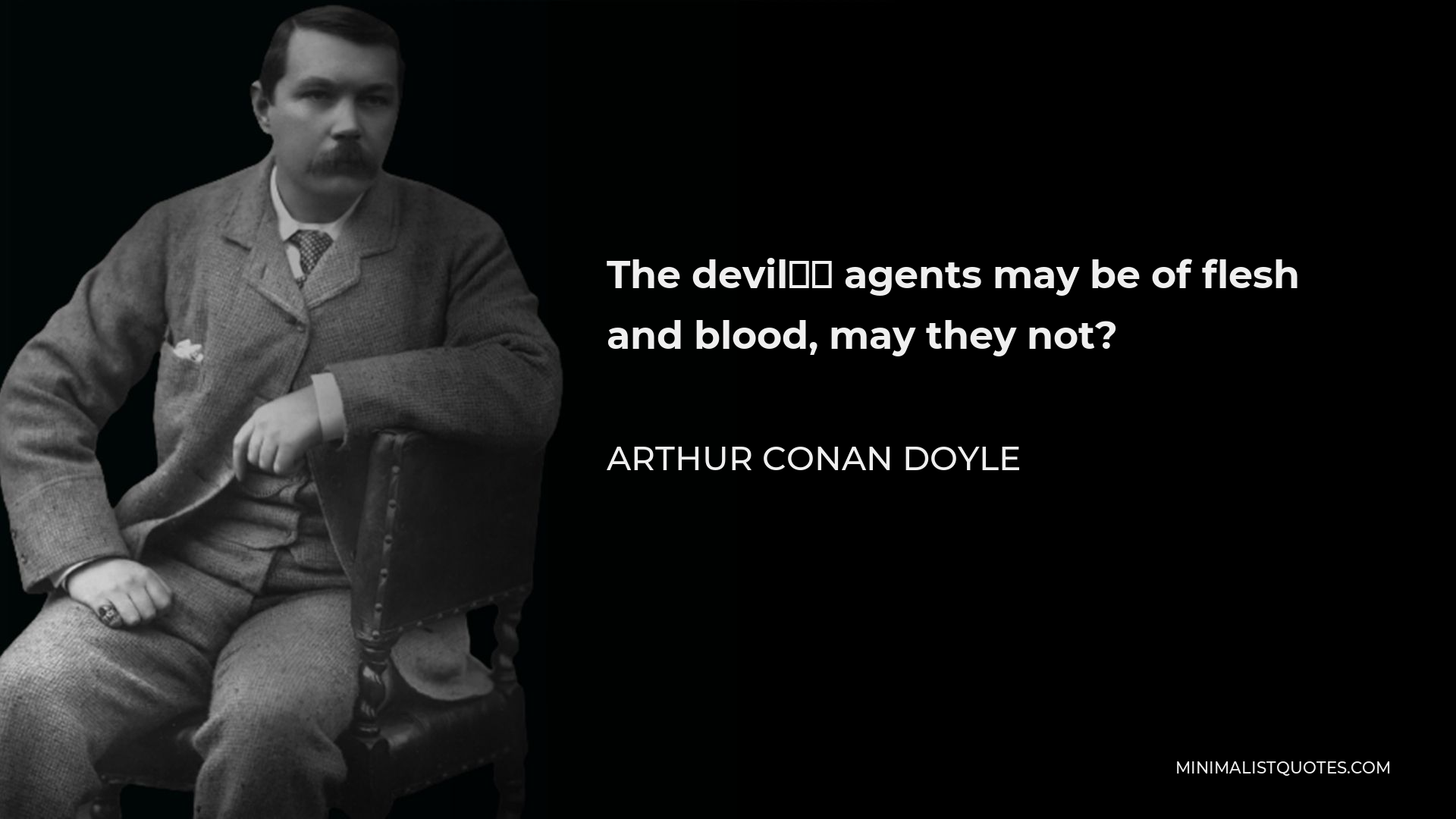 Arthur Conan Doyle Quote - The devil’s agents may be of flesh and blood, may they not?