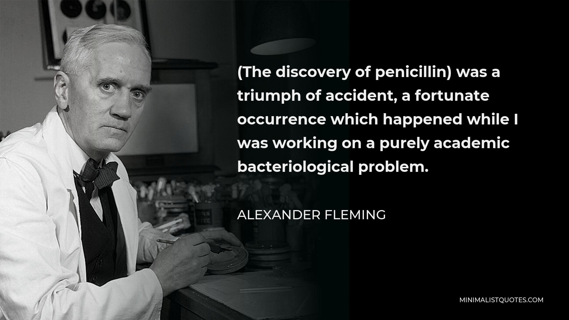 Alexander Fleming Quote - (The discovery of penicillin) was a triumph of accident, a fortunate occurrence which happened while I was working on a purely academic bacteriological problem.