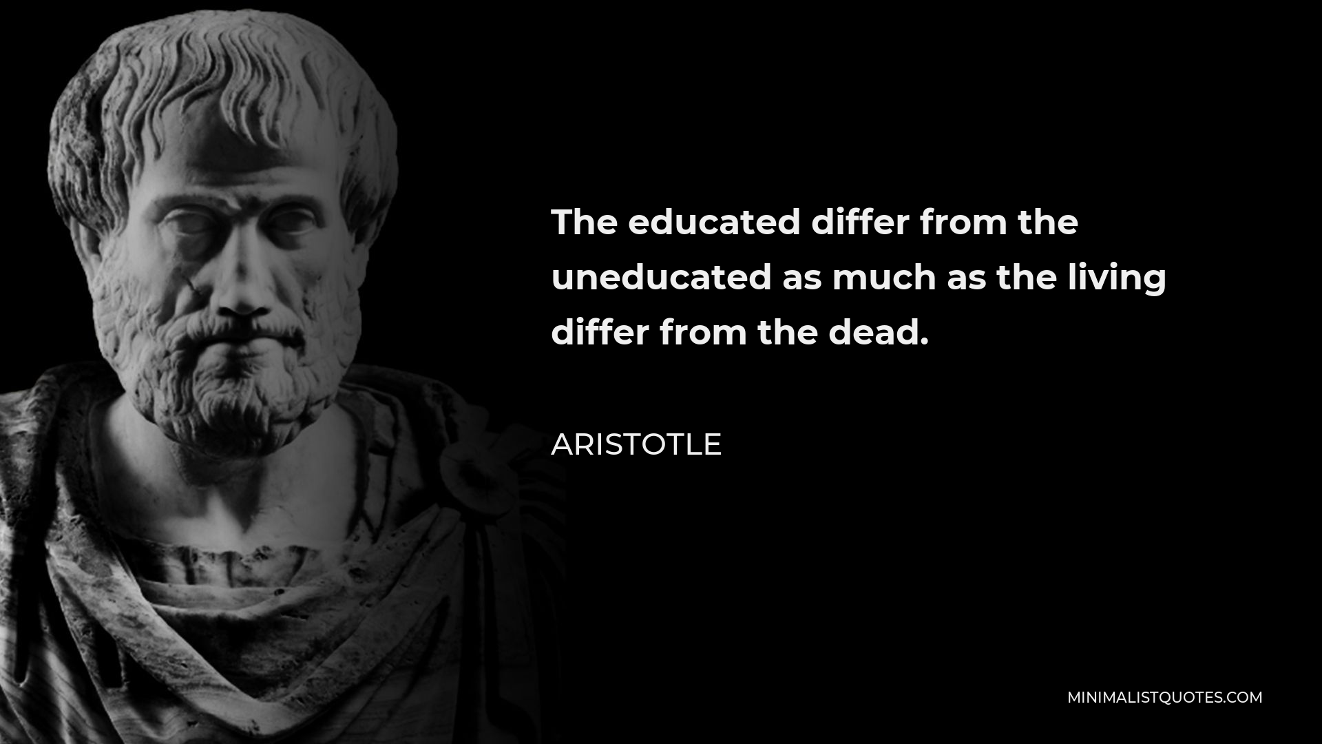 Aristotle Quote - The educated differ from the uneducated as much as the living differ from the dead.