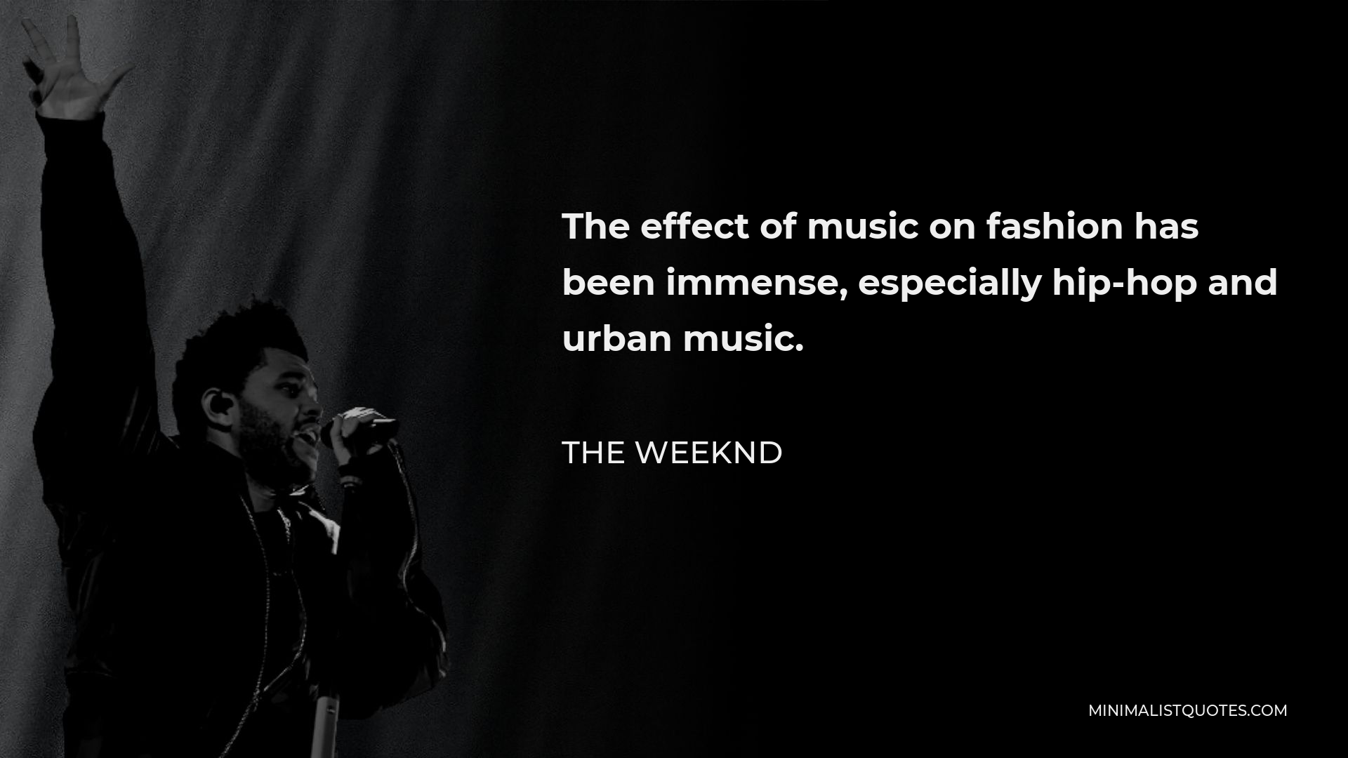 The Weeknd Quote - The effect of music on fashion has been immense, especially hip-hop and urban music.