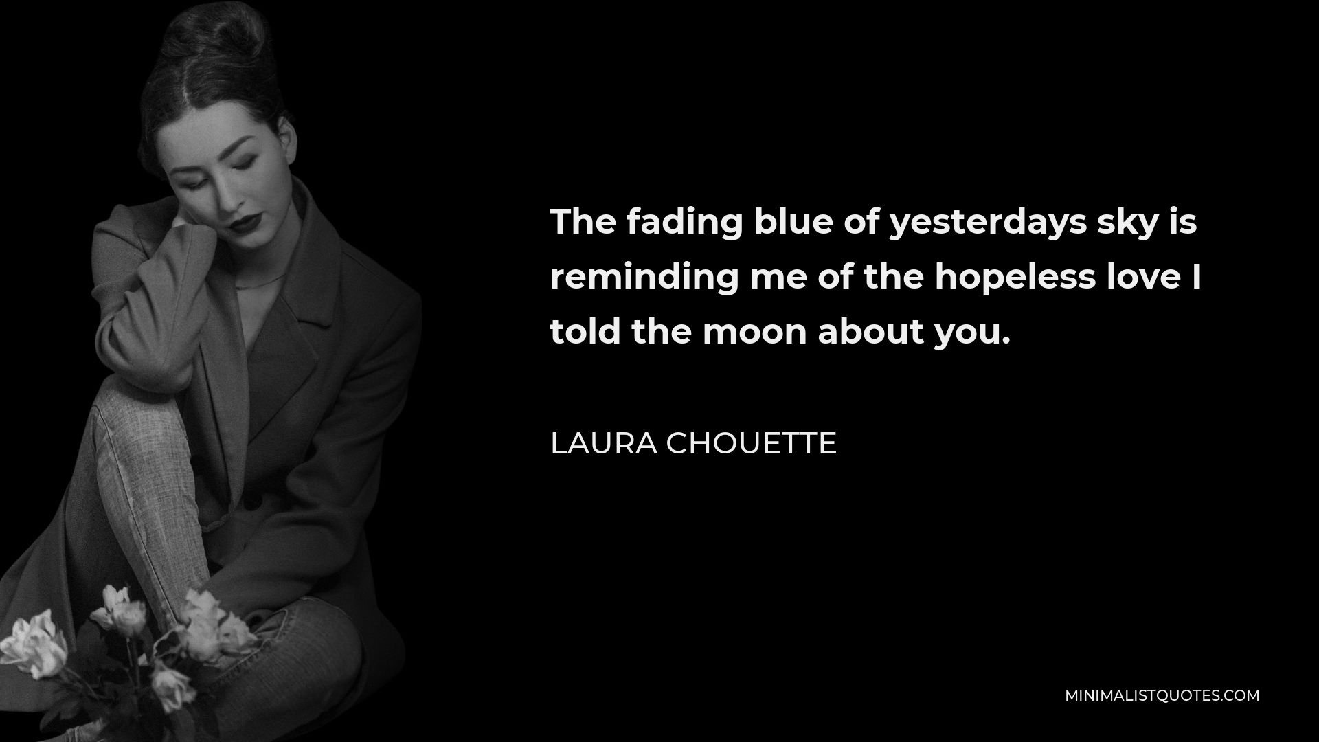 Laura Chouette Quote - The fading blue of yesterdays sky is reminding me of the hopeless love I told the moon about you.