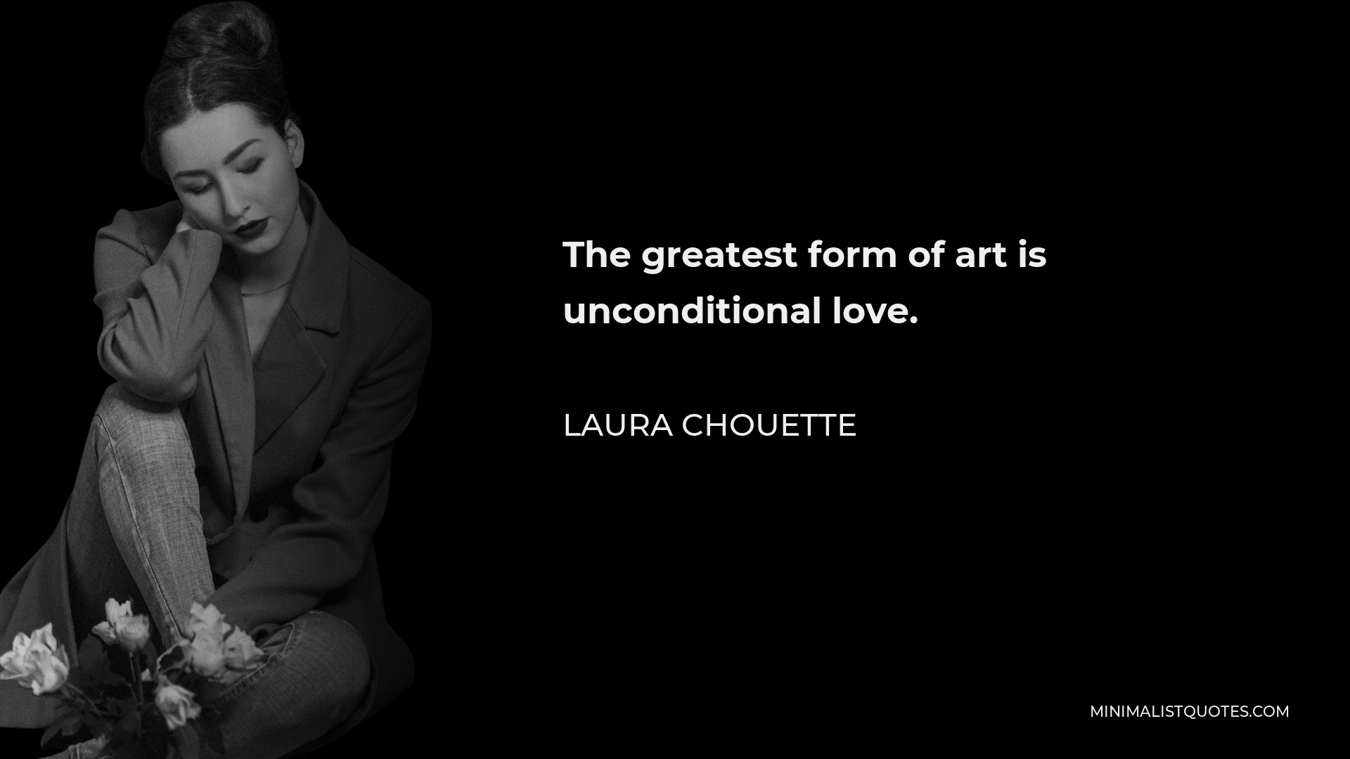 Laura Chouette Quote - The greatest form of art is unconditional love.
