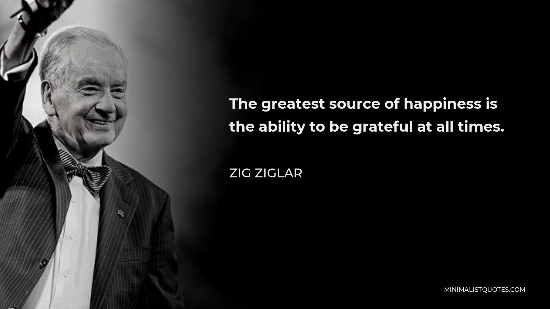 Zig Ziglar Quote - The greatest source of happiness is the ability to be grateful at all times.