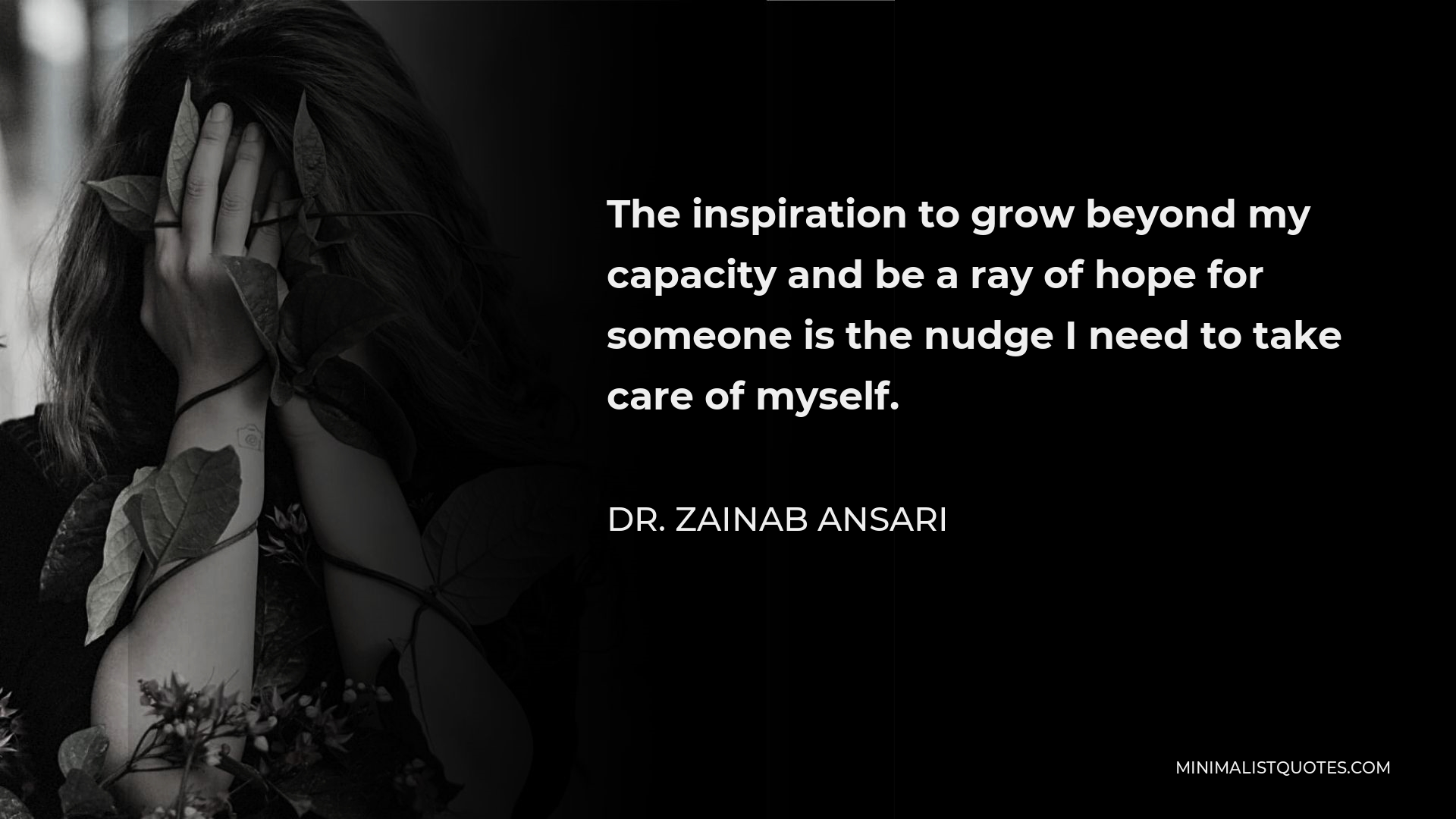 Dr. Zainab Ansari Quote - The inspiration to grow beyond my capacity and be a ray of hope for someone is the nudge I need to take care of myself.