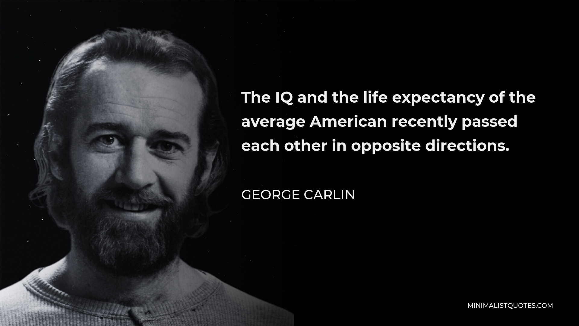 George Carlin Quote - The IQ and the life expectancy of the average American recently passed each other in opposite directions.