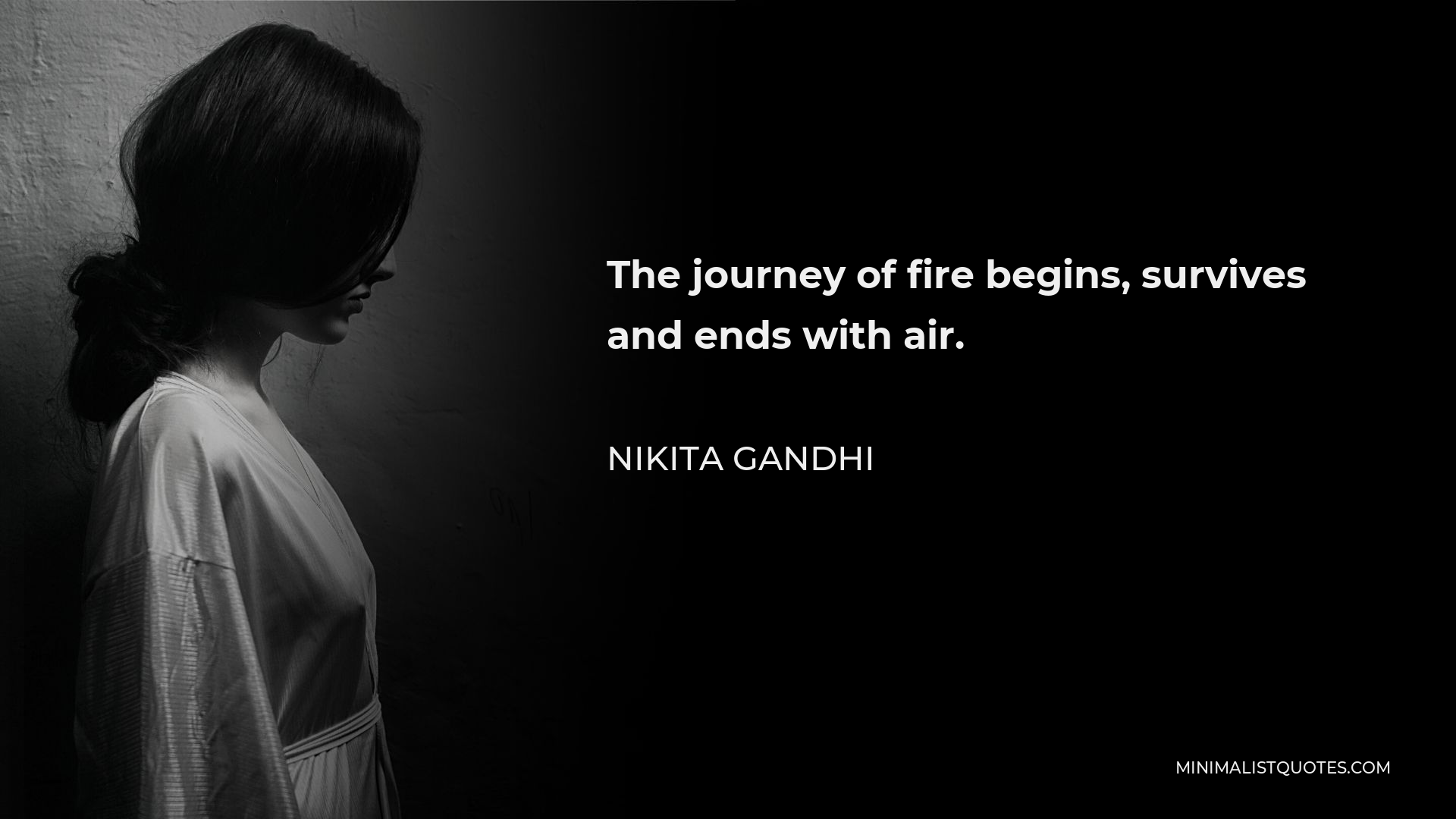 Nikita Gandhi Quote - The journey of fire begins, survives and ends with air.