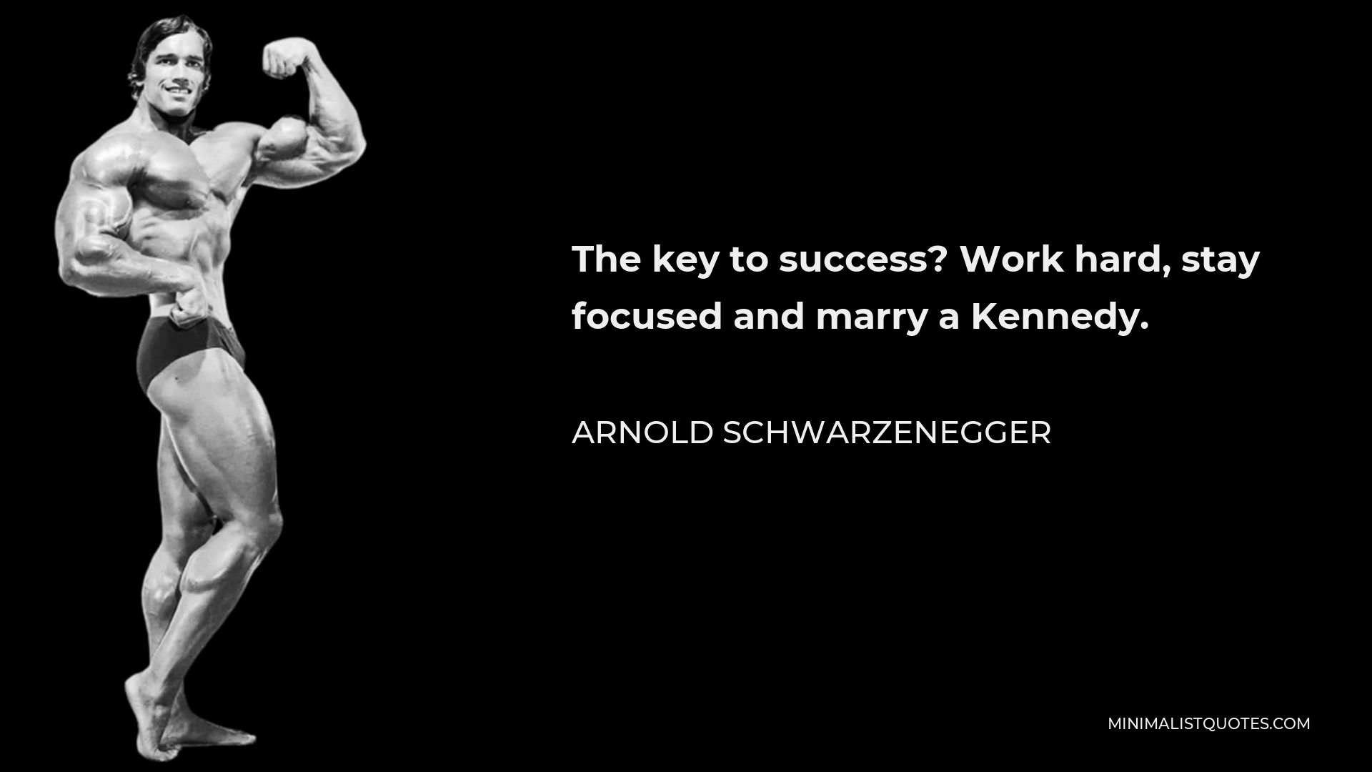 Arnold Schwarzenegger Quote - The key to success? Work hard, stay focused and marry a Kennedy.