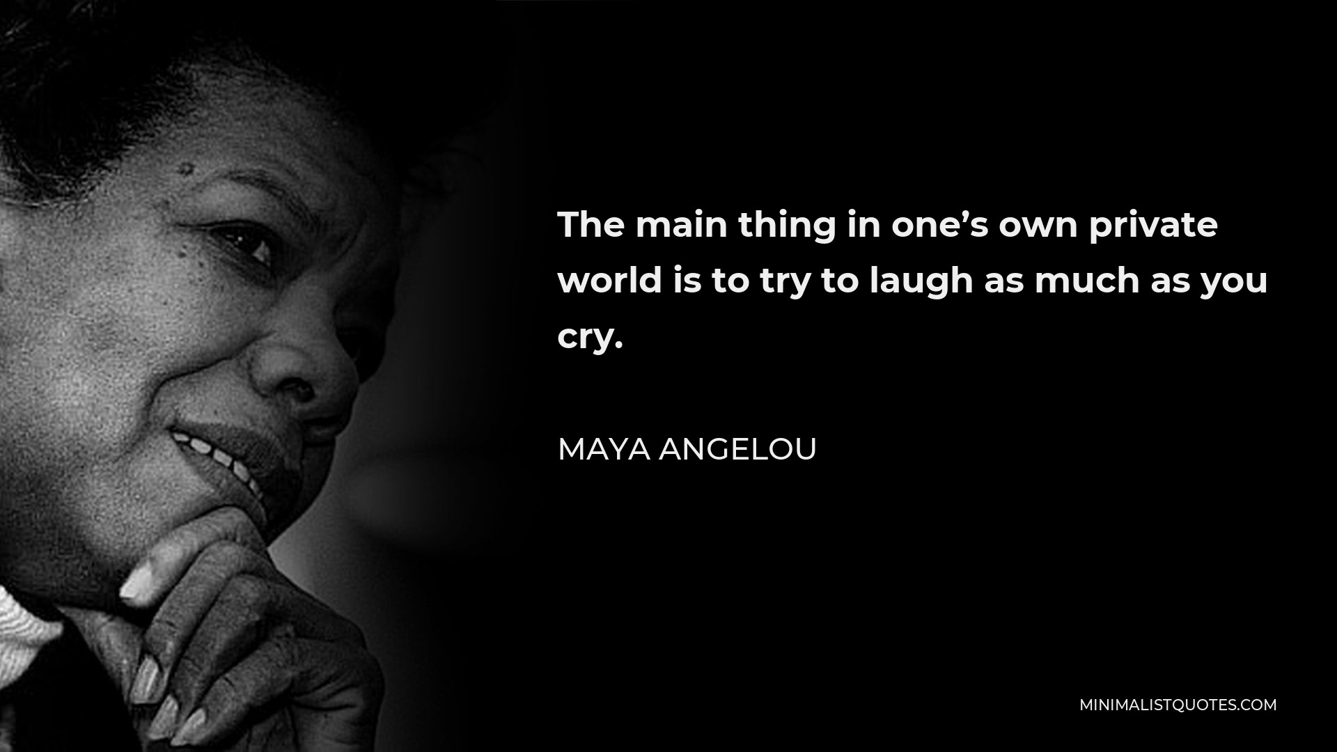 Maya Angelou Quote - The main thing in one’s own private world is to try to laugh as much as you cry.