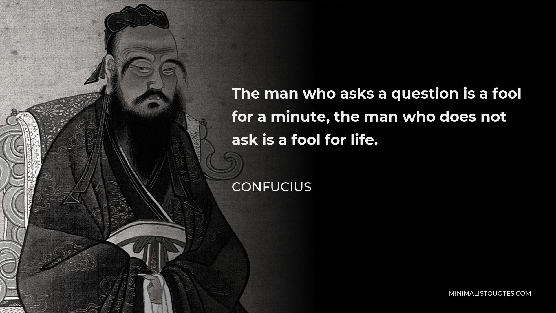 Confucius Quote - The man who asks a question is a fool for a minute, the man who does not ask is a fool for life.