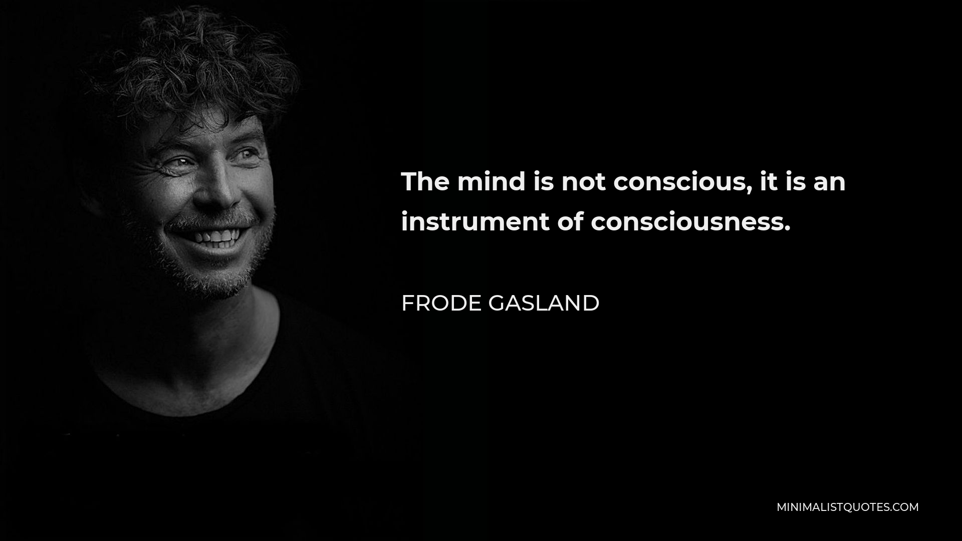 Frode Gasland Quote - The mind is not conscious, it is an instrument of consciousness.