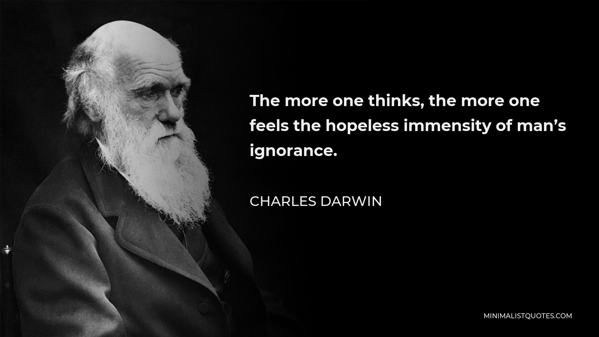 Charles Darwin Quote - The more one thinks, the more one feels the hopeless immensity of man’s ignorance.