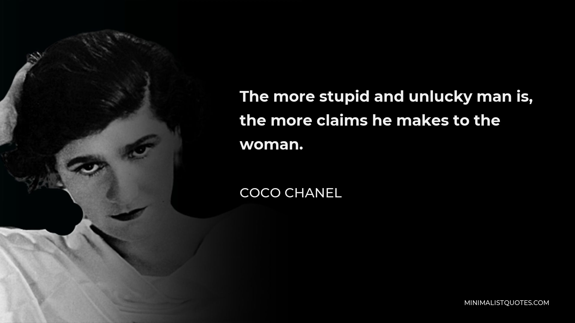 Coco Chanel Quote - The more stupid and unlucky man is, the more claims he makes to the woman.
