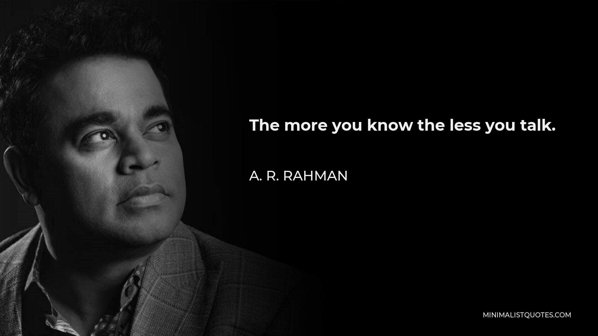 A. R. Rahman Quote - The more you know the less you talk.