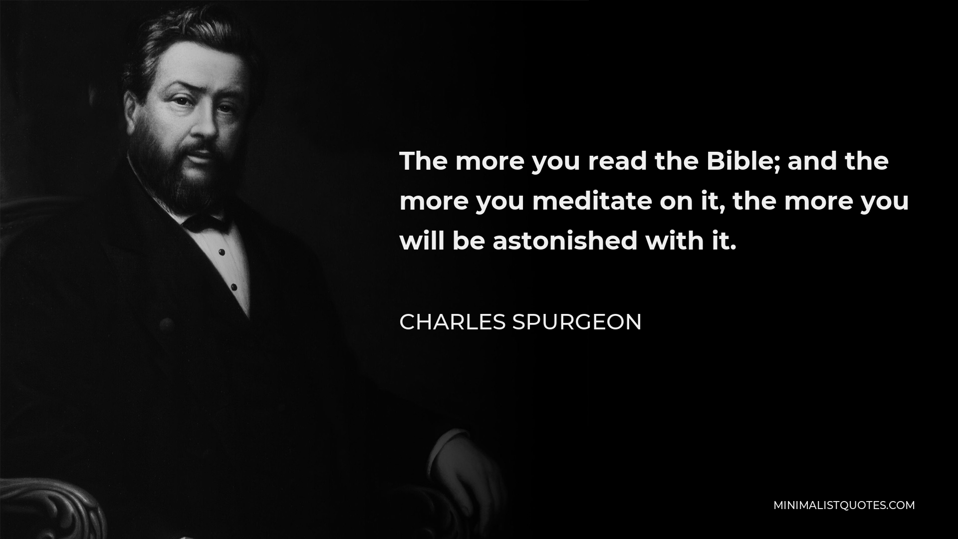 Charles Spurgeon Quote - The more you read the Bible; and the more you meditate on it, the more you will be astonished with it.