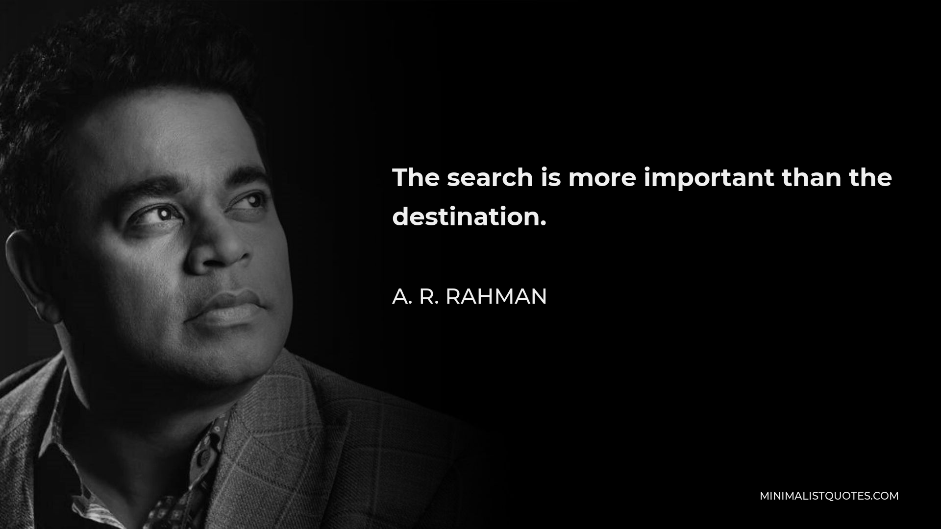 A. R. Rahman Quote - The search is more important than the destination.
