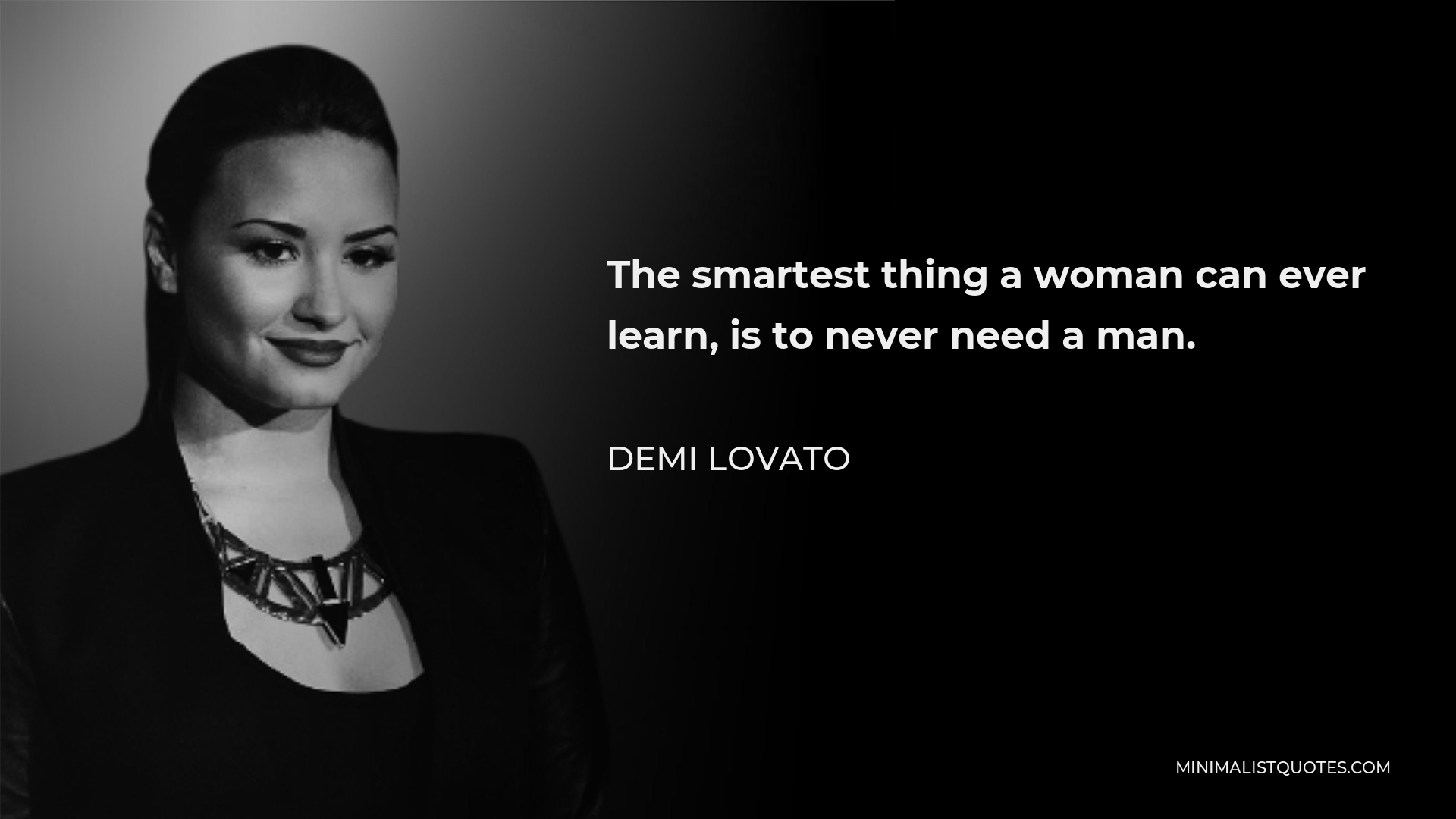 Demi Lovato Quote - The smartest thing a woman can ever learn, is to never need a man.
