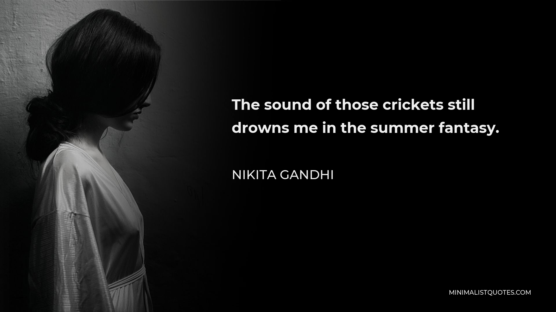 Nikita Gandhi Quote - The sound of those crickets still drowns me in the summer fantasy.