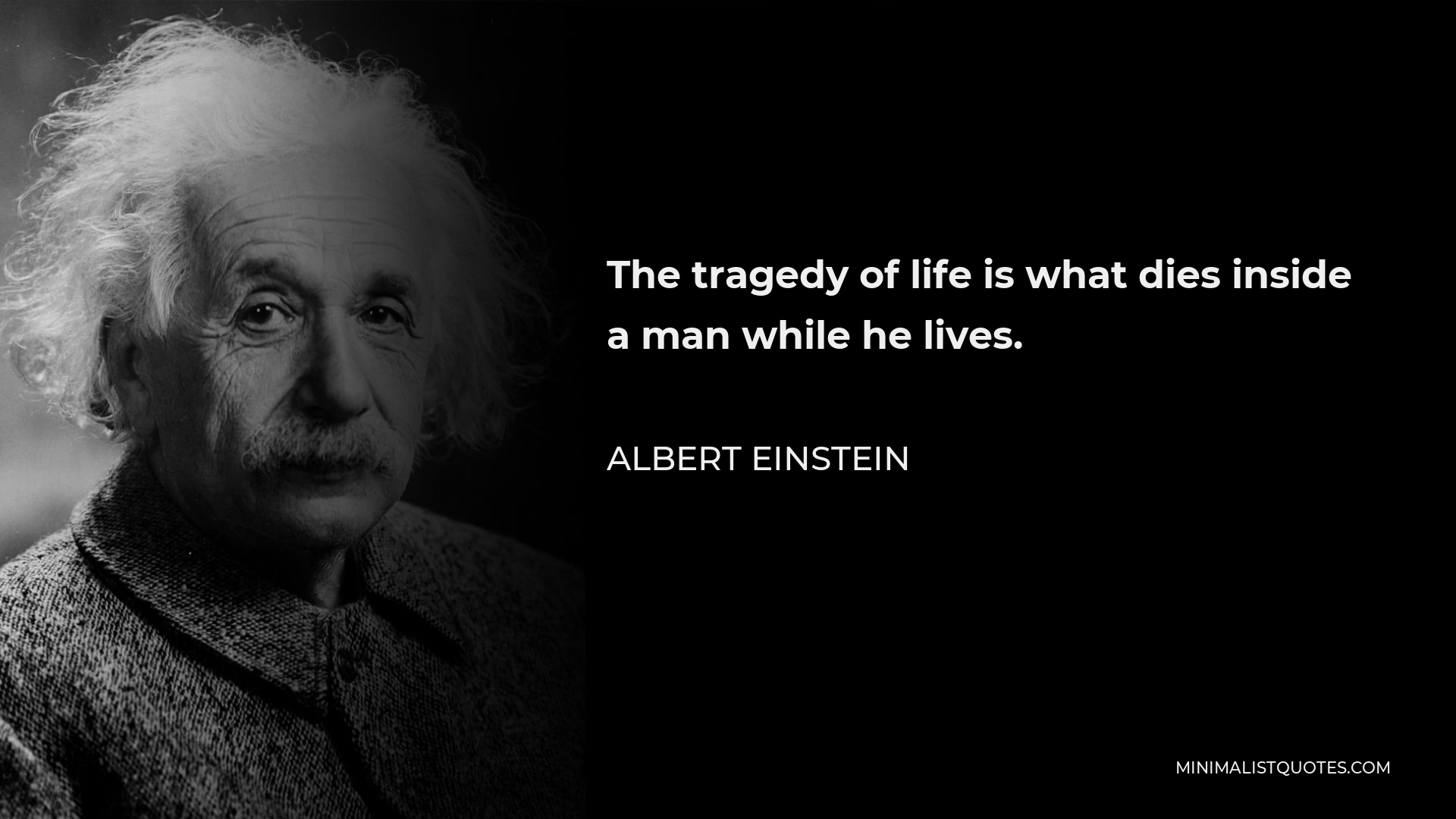 Albert Einstein Quote - The tragedy of life is what dies inside a man while he lives.
