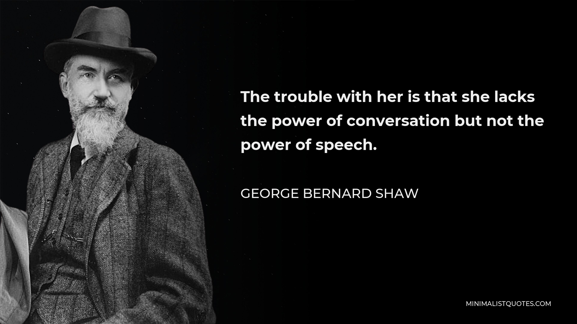George Bernard Shaw Quote - The trouble with her is that she lacks the power of conversation but not the power of speech.