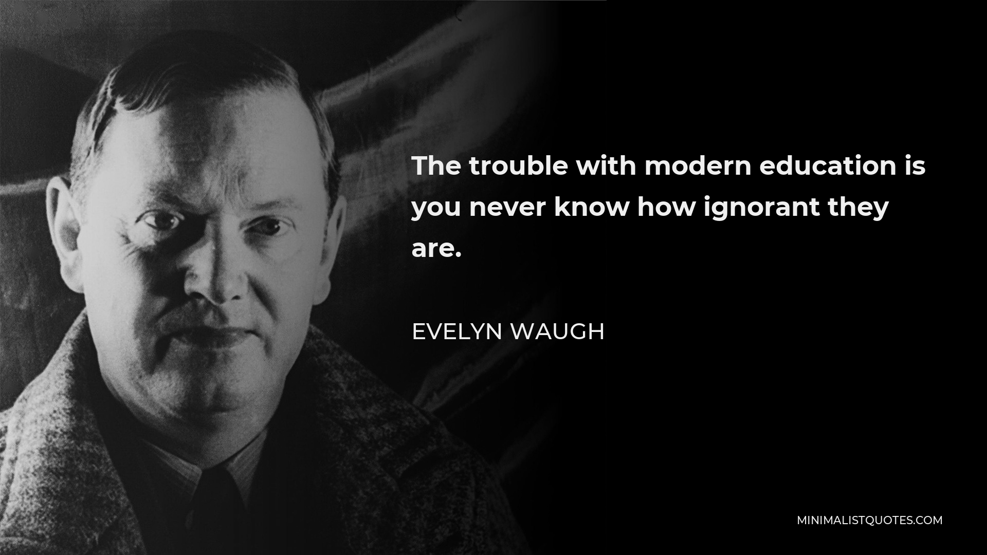 Evelyn Waugh Quote - The trouble with modern education is you never know how ignorant they are.