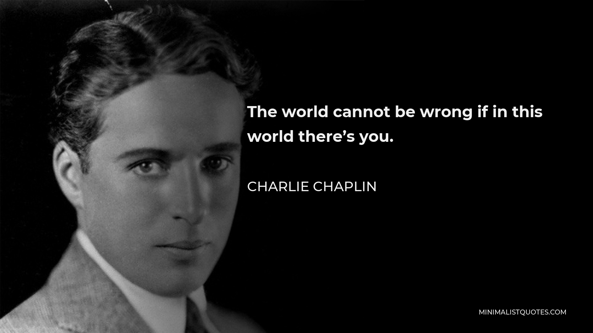 Charlie Chaplin Quote - The world cannot be wrong if in this world there’s you.