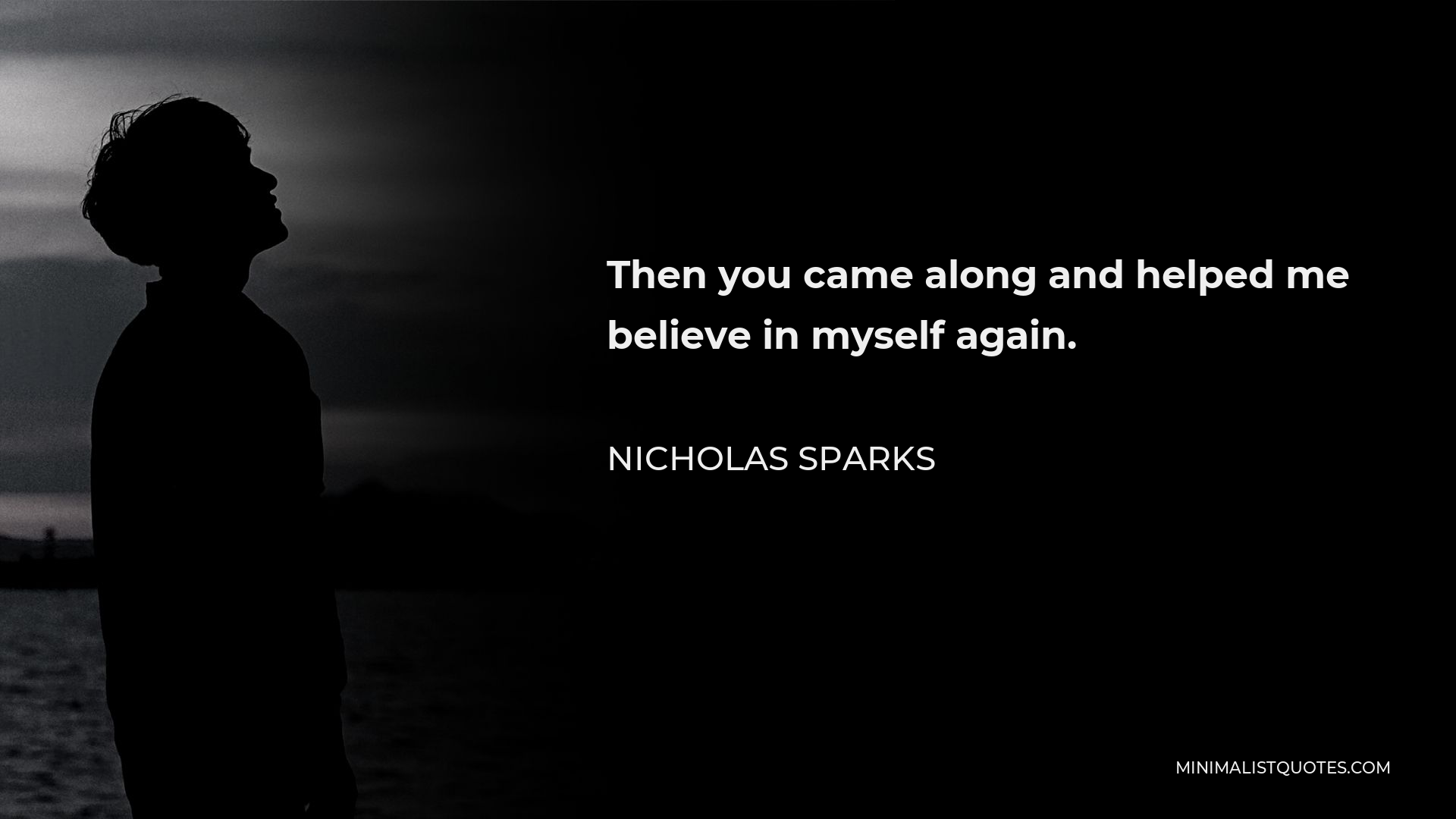 Nicholas Sparks Quote - Then you came along and helped me believe in myself again.
