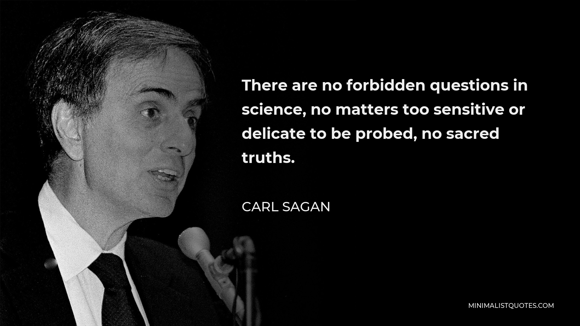 Carl Sagan Quote - There are no forbidden questions in science, no matters too sensitive or delicate to be probed, no sacred truths.