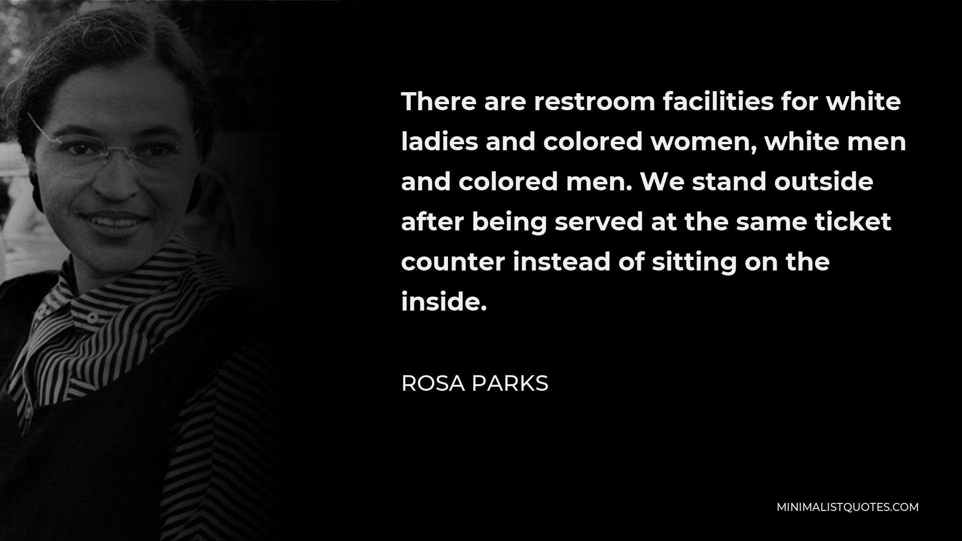 Rosa Parks Quote - There are restroom facilities for white ladies and colored women, white men and colored men. We stand outside after being served at the same ticket counter instead of sitting on the inside.